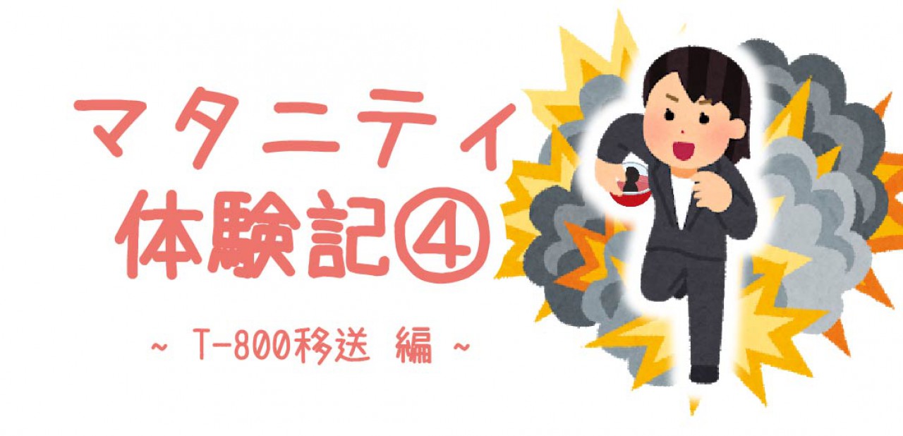 マタニティ体験記④ ~T-800移送編~