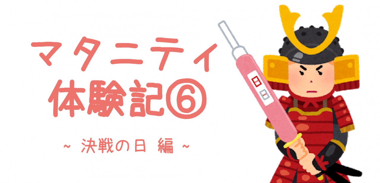 マタニティ体験記⑥ ~決戦の日 編~