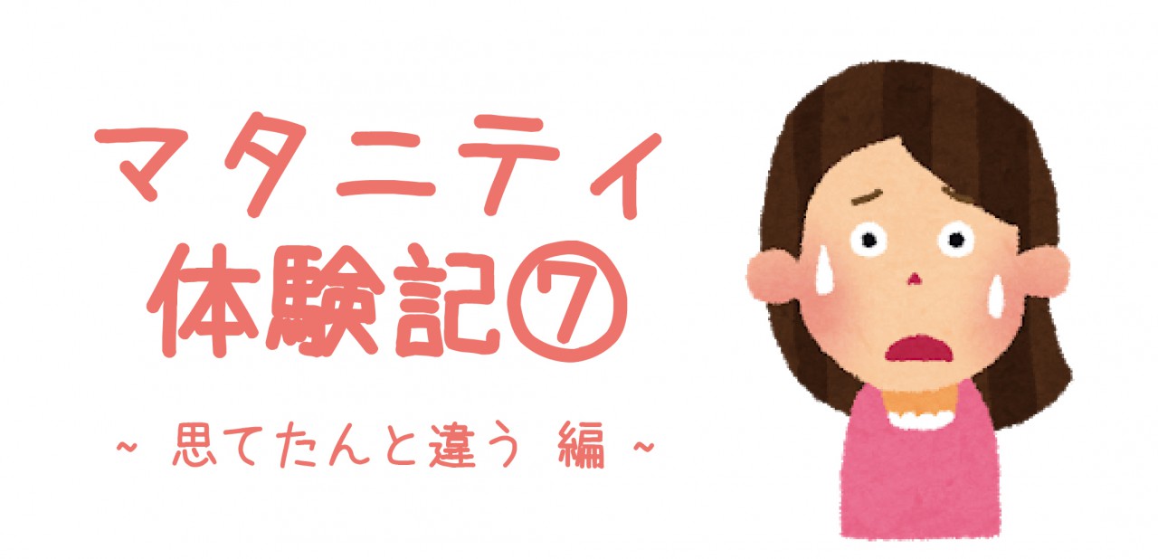 マタニティ体験記⑦ ~思てたんと違う 編~