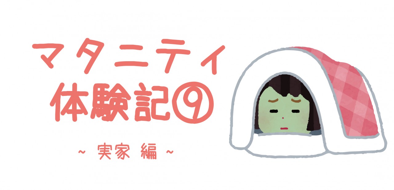 マタニティ体験記⑨ ~実家 編~