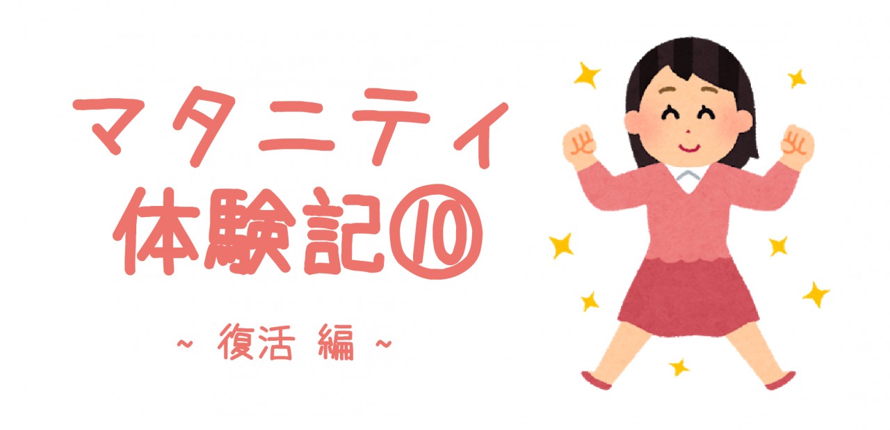 マタニティ体験記⑩ ~復活 編~