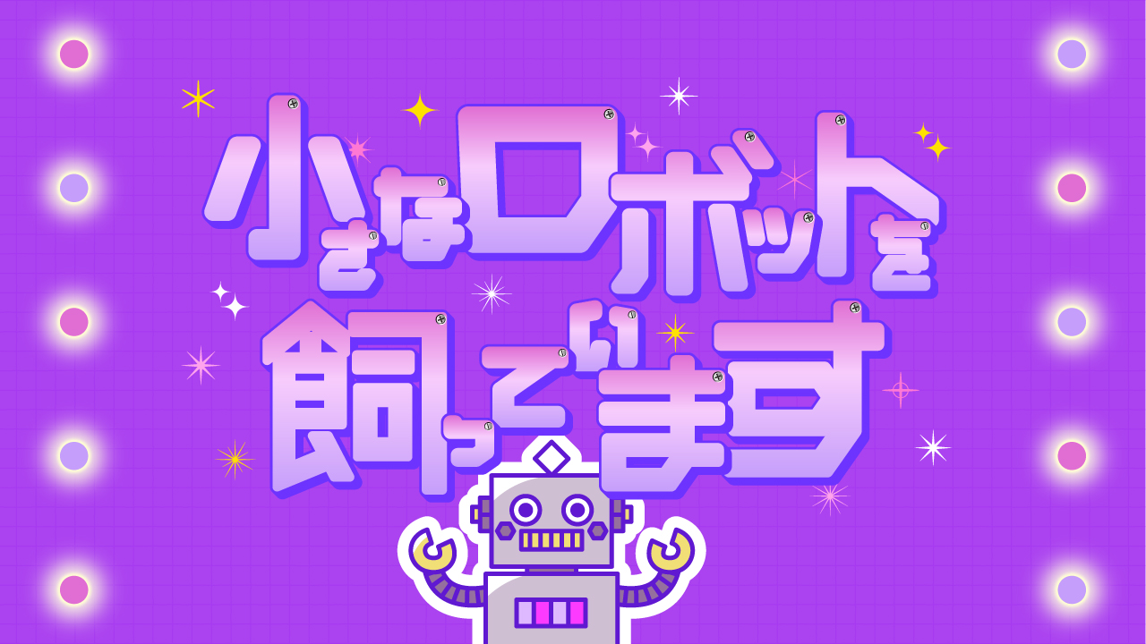 小さなロボットを飼っています