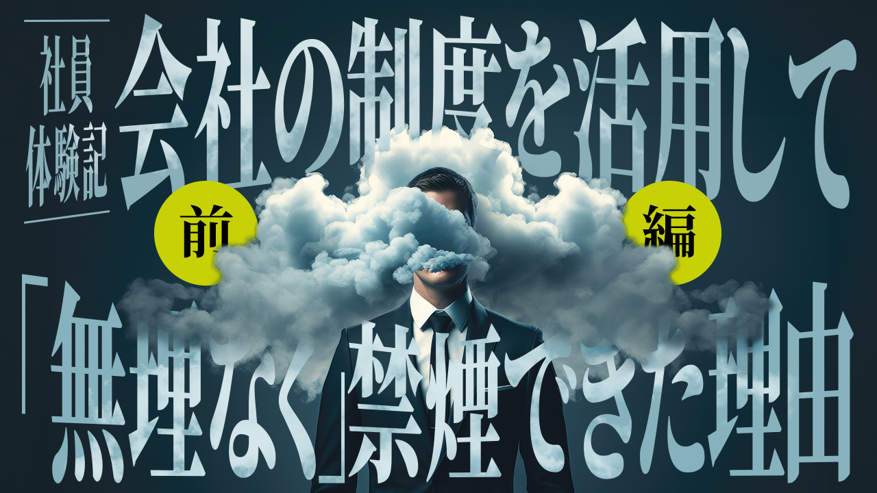 【社員体験記】会社の制度を活用して「無理なく」禁煙できた理由 - 前編 -