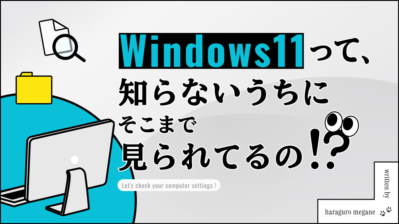 Windows 11って、知らないうちにそこまで見られてるの！？